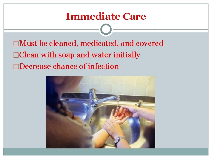 Immediate Care �Must be cleaned, medicated, and covered �Clean with soap and water initially Immediate Care �Must be cleaned, medicated, and covered �Clean with soap and water initially