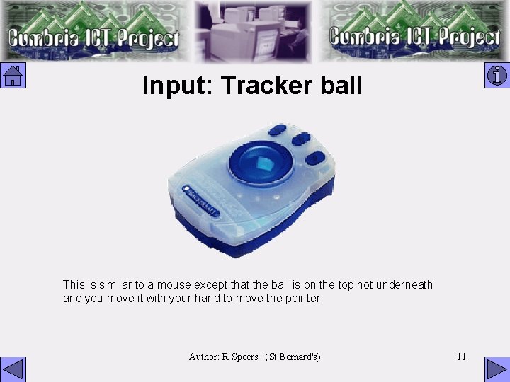 Input: Tracker ball This is similar to a mouse except that the ball is