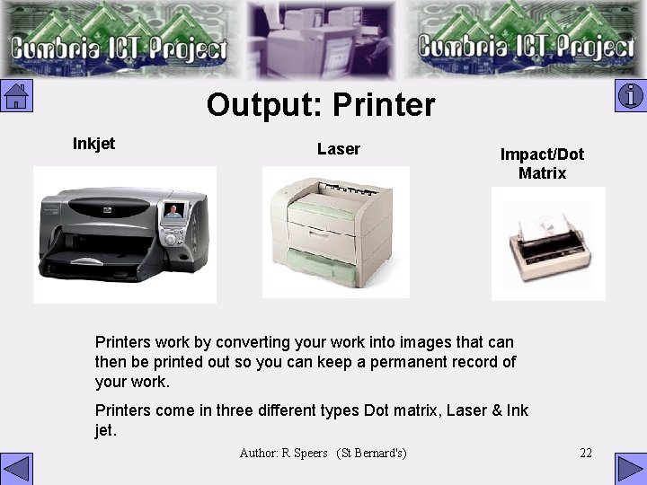 Output: Printer Inkjet Laser Impact/Dot Matrix Printers work by converting your work into images