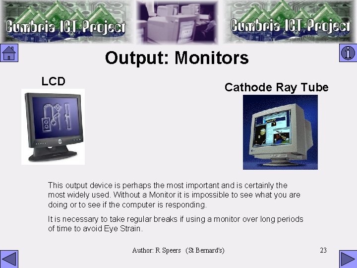 Output: Monitors LCD Cathode Ray Tube This output device is perhaps the most important