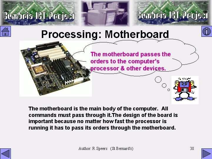 Processing: Motherboard The motherboard passes the orders to the computer’s processor & other devices.