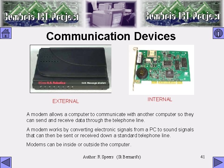 Communication Devices INTERNAL EXTERNAL A modem allows a computer to communicate with another computer