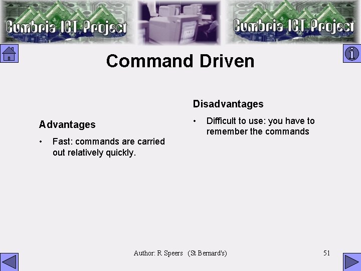 Command Driven Disadvantages • Advantages • Fast: commands are carried out relatively quickly. Difficult