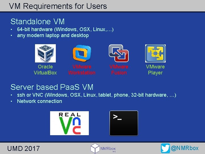 VM Requirements for Users Standalone VM • 64 -bit hardware (Windows, OSX, Linux, …)