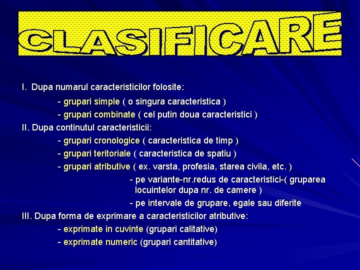I. Dupa numarul caracteristicilor folosite: - grupari simple ( o singura caracteristica ) - I. Dupa numarul caracteristicilor folosite: - grupari simple ( o singura caracteristica ) -