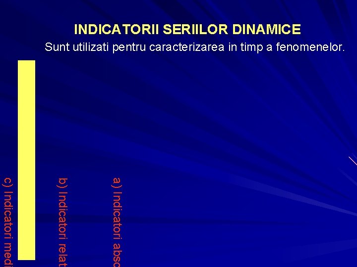 INDICATORII SERIILOR DINAMICE Sunt utilizati pentru caracterizarea in timp a fenomenelor. a) Indicatori abso