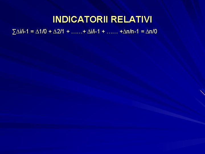 INDICATORII RELATIVI ∑∆i/i-1 = ∆1/0 + ∆2/1 + ……+ ∆i/i-1 + …… +∆n/n-1 =