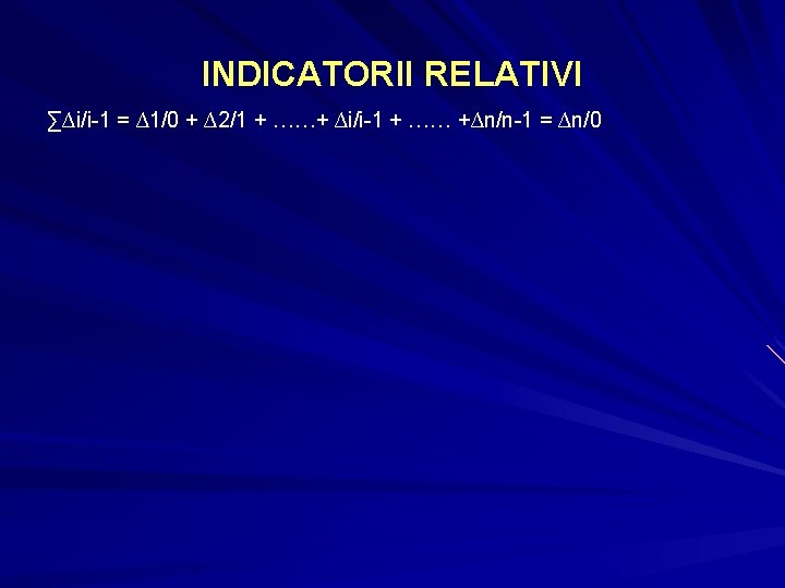 INDICATORII RELATIVI ∑∆i/i-1 = ∆1/0 + ∆2/1 + ……+ ∆i/i-1 + …… +∆n/n-1 = INDICATORII RELATIVI ∑∆i/i-1 = ∆1/0 + ∆2/1 + ……+ ∆i/i-1 + …… +∆n/n-1 =