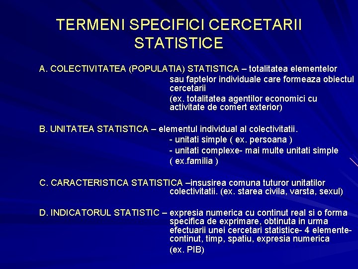 TERMENI SPECIFICI CERCETARII STATISTICE A. COLECTIVITATEA (POPULATIA) STATISTICA – totalitatea elementelor sau faptelor individuale
