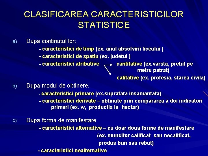 CLASIFICAREA CARACTERISTICILOR STATISTICE a) Dupa continutul lor: - caracteristici de timp (ex. anul absolvirii