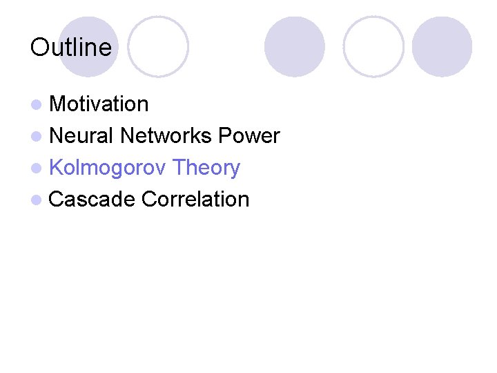 Outline l Motivation l Neural Networks Power l Kolmogorov Theory l Cascade Correlation 