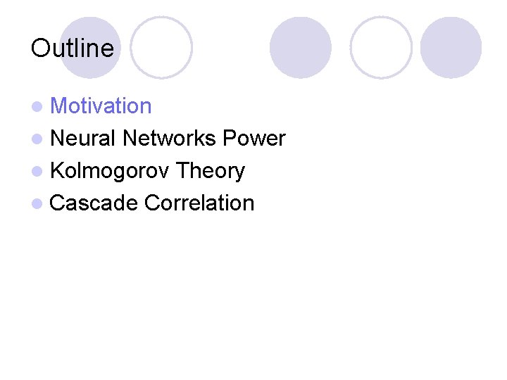 Outline l Motivation l Neural Networks Power l Kolmogorov Theory l Cascade Correlation 