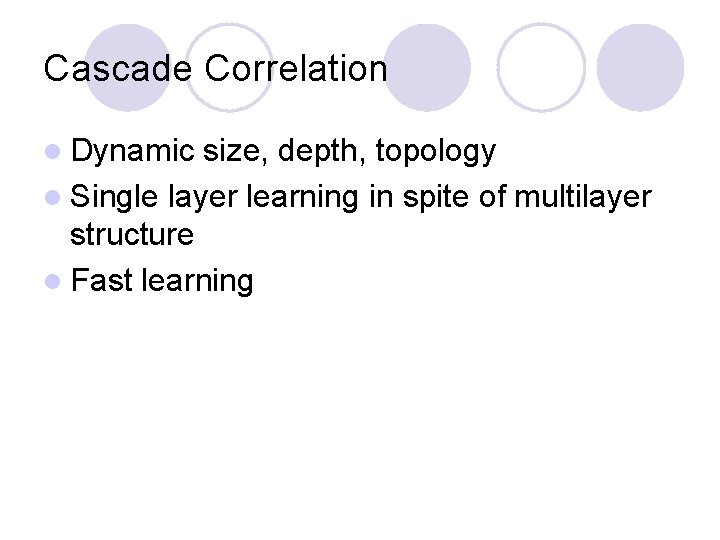 Cascade Correlation l Dynamic size, depth, topology l Single layer learning in spite of