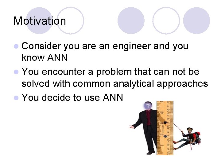 Motivation l Consider you are an engineer and you know ANN l You encounter