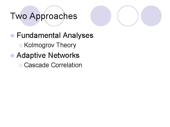 Two Approaches l Fundamental ¡ Kolmogrov l Adaptive Analyses Theory Networks ¡ Cascade Correlation