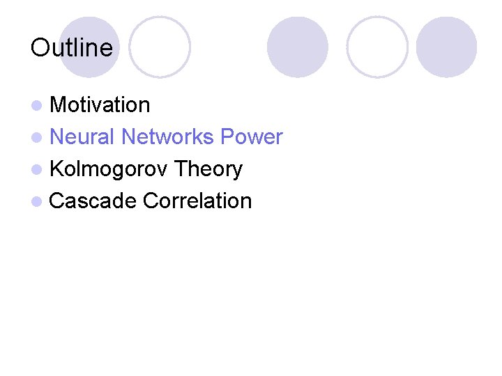 Outline l Motivation l Neural Networks Power l Kolmogorov Theory l Cascade Correlation 