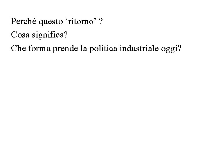 Perché questo ‘ritorno’ ? Cosa significa? Che forma prende la politica industriale oggi? 