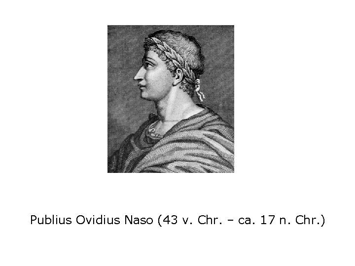 Publius Ovidius Naso (43 v. Chr. – ca. 17 n. Chr. ) 
