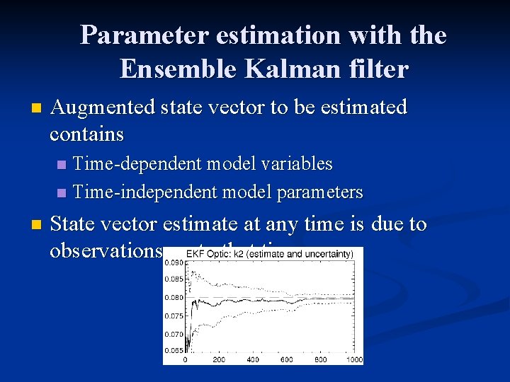 Parameter estimation with the Ensemble Kalman filter n Augmented state vector to be estimated