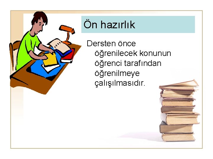 Ön hazırlık Dersten önce öğrenilecek konunun öğrenci tarafından öğrenilmeye çalışılmasıdır. 