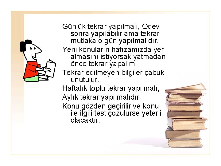 Günlük tekrar yapılmalı, Ödev sonra yapılabilir ama tekrar mutlaka o gün yapılmalıdır. Yeni konuların