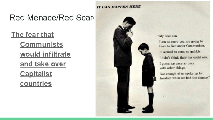 Red Menace/Red Scare The fear that Communists would infiltrate and take over Capitalist countries