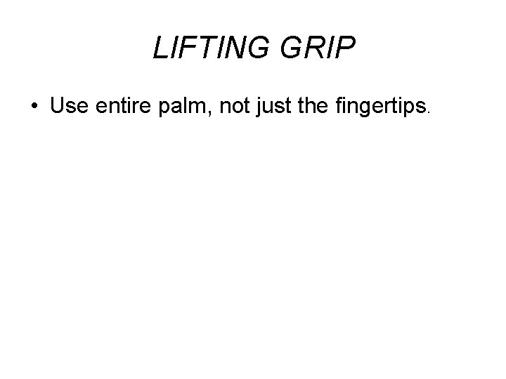 LIFTING GRIP • Use entire palm, not just the fingertips. 