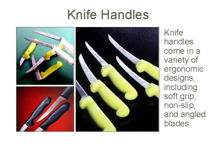Knife Handles Knife handles come in a variety of ergonomic designs, including soft grip,