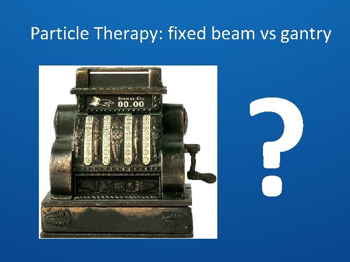 Particle Therapy: fixed beam vs gantry ? 