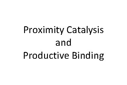 Proximity Catalysis and Productive Binding 