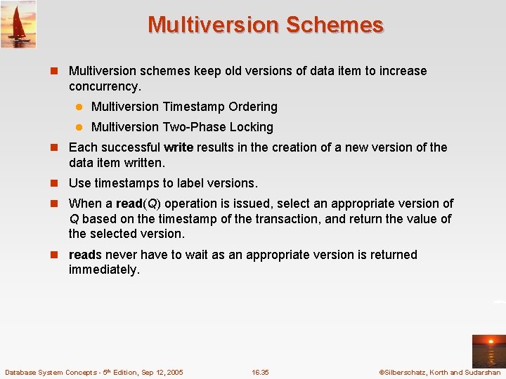 Multiversion Schemes n Multiversion schemes keep old versions of data item to increase concurrency.