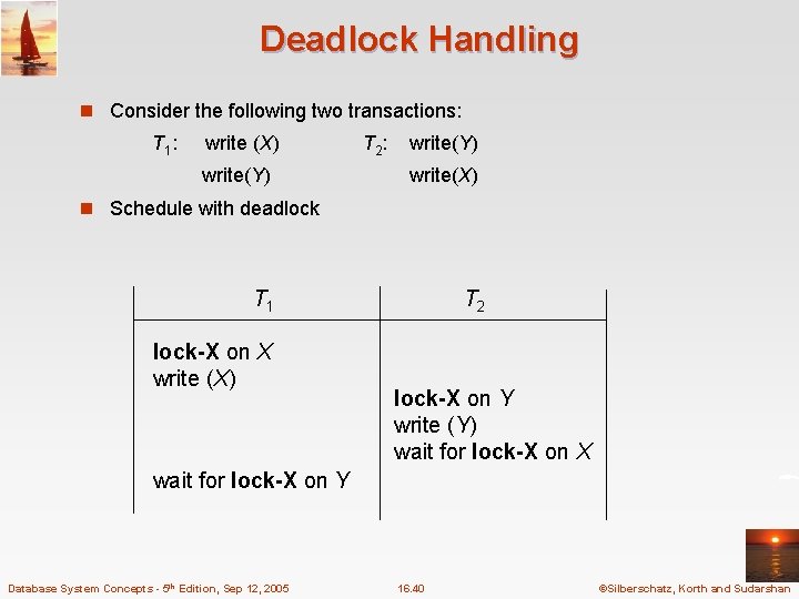 Deadlock Handling n Consider the following two transactions: T 1 : write (X) write(Y)