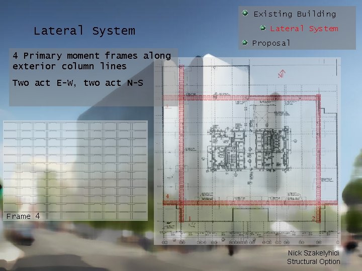 Existing Building Lateral System Proposal 4 Primary moment frames along exterior column lines Two