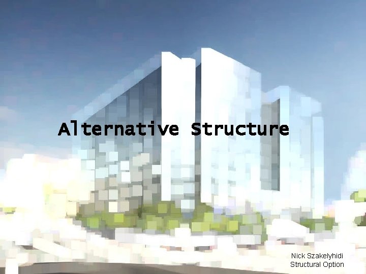 Alternative Structure Nick Szakelyhidi Structural Option 