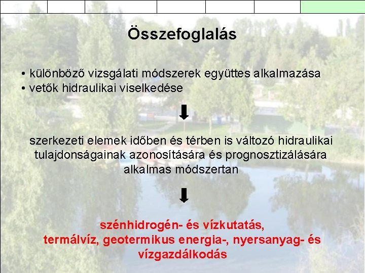 Összefoglalás • különböző vizsgálati módszerek együttes alkalmazása • vetők hidraulikai viselkedése szerkezeti elemek időben