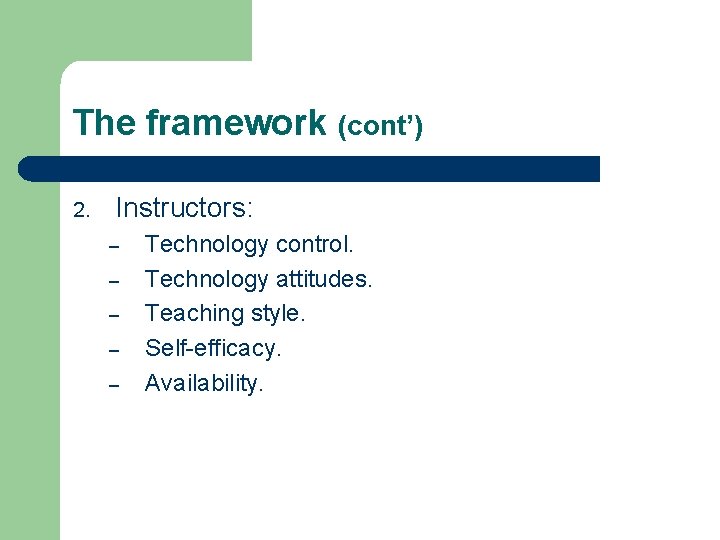 The framework (cont’) 2. Instructors: – – – Technology control. Technology attitudes. Teaching style.