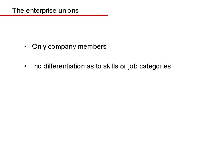 The enterprise unions • Only company members • no differentiation as to skills or