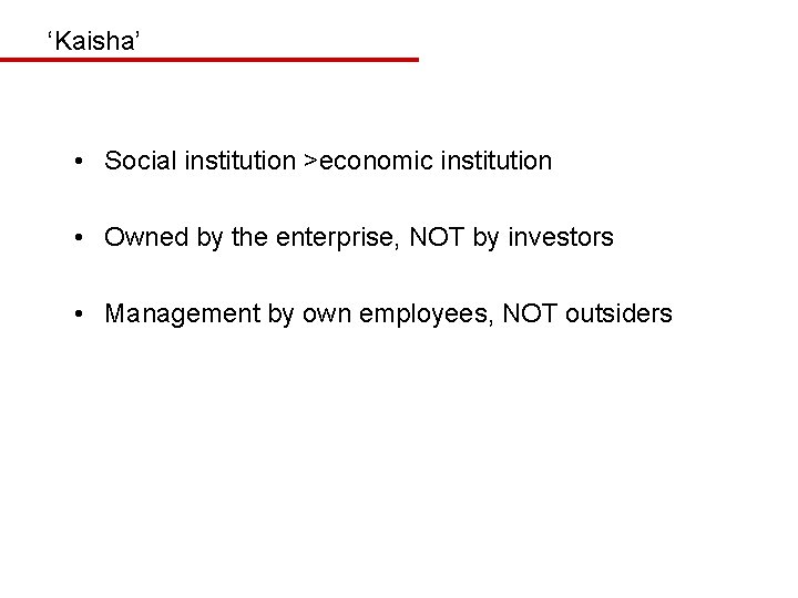 ‘Kaisha’ • Social institution >economic institution • Owned by the enterprise, NOT by investors