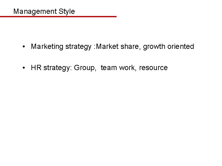 Management Style • Marketing strategy : Market share, growth oriented • HR strategy: Group,