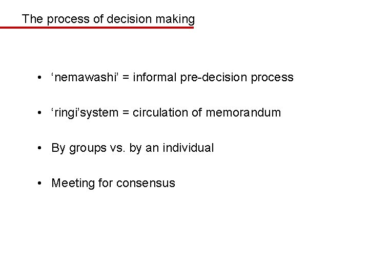 The process of decision making • ‘nemawashi’ = informal pre-decision process • ‘ringi’system =