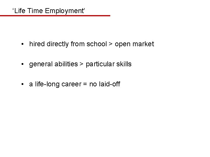 ‘Life Time Employment’ • hired directly from school > open market • general abilities