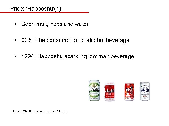 Price: ‘Happoshu’(1) • Beer: malt, hops and water • 60% : the consumption of