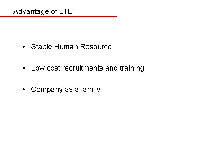 Advantage of LTE • Stable Human Resource • Low cost recruitments and training •