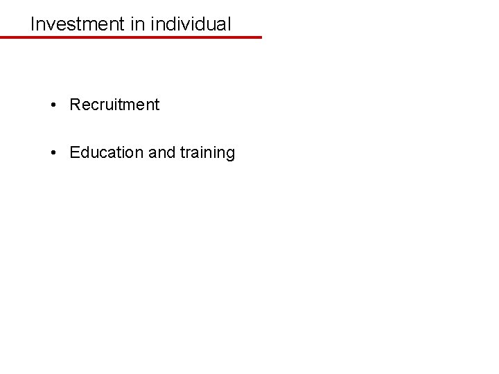 Investment in individual • Recruitment • Education and training 