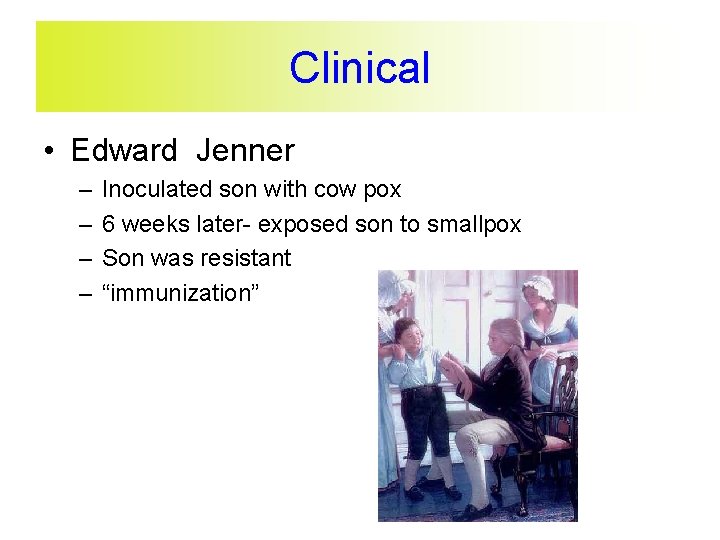 Clinical • Edward Jenner – – Inoculated son with cow pox 6 weeks later-