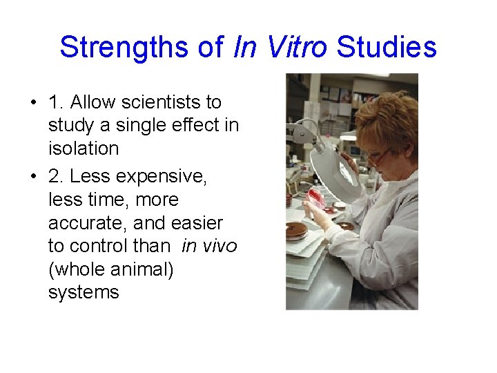 Strengths of In Vitro Studies • 1. Allow scientists to study a single effect