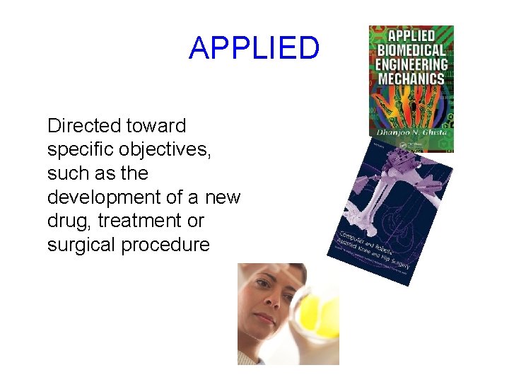 APPLIED Directed toward specific objectives, such as the development of a new drug, treatment