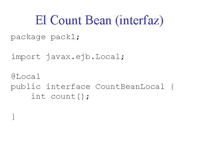 El Count Bean (interfaz) package pack 1; import javax. ejb. Local; @Local public interface