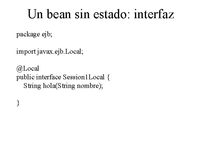 Un bean sin estado: interfaz package ejb; import javax. ejb. Local; @Local public interface