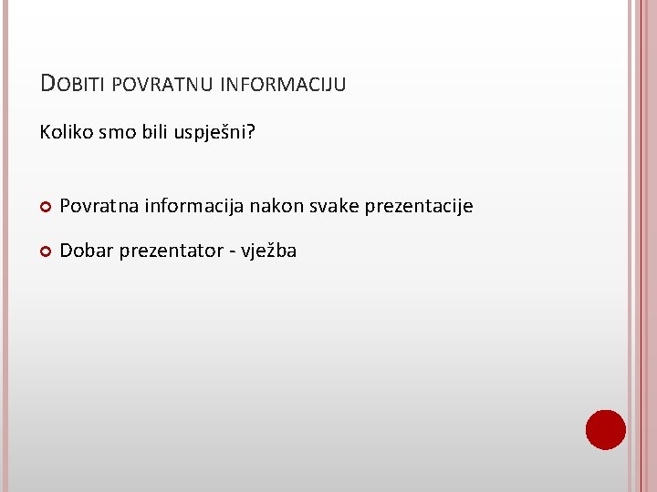 DOBITI POVRATNU INFORMACIJU Koliko smo bili uspješni? Povratna informacija nakon svake prezentacije Dobar prezentator